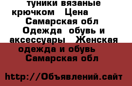 туники вязаные крючком › Цена ­ 800 - Самарская обл. Одежда, обувь и аксессуары » Женская одежда и обувь   . Самарская обл.